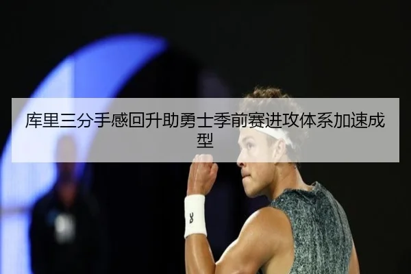 库里三分手感回升助勇士季前赛进攻体系加速成型（ACMILAN）